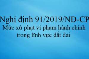Nghị định số 91/2019/NĐ-CP của Chính phủ : Về xử phạt vi phạm hành chính trong lĩnh vực đất đai